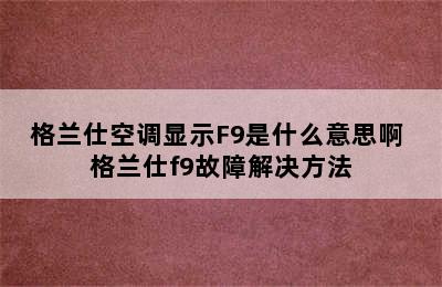 格兰仕空调显示F9是什么意思啊 格兰仕f9故障解决方法